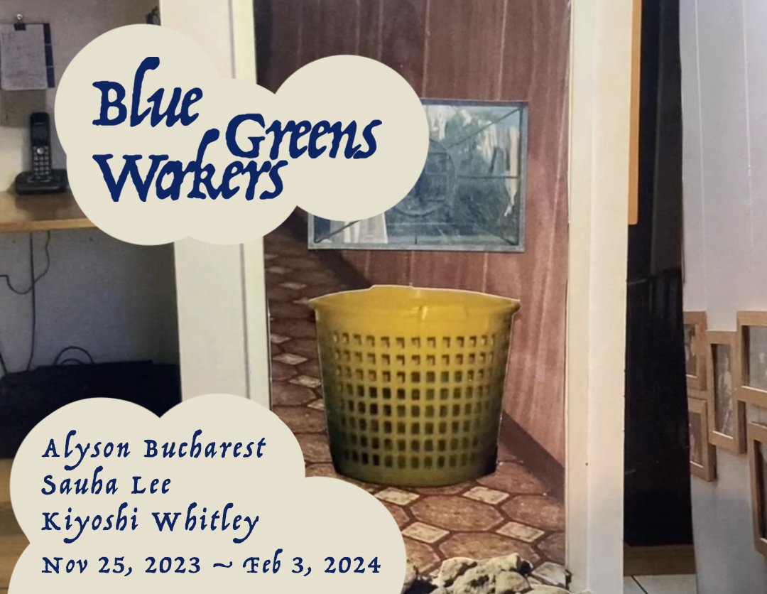 a playful serif blue-font text in off-white bubbles reads: Blue Greens Workers / Alyson Bucharest / Sauha Lee / Kiyoshi Whitley / Nov 15 2023 - Feb3, 2024. This text is overlaid on an image of a yellow round plastic laundry basket sitting in a hallway, set on top of checked linoleum and a wood panelled wall. There is also a cordless landline phone, and framed photos on a wall.